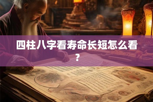 四柱八字看寿命长短怎么看？