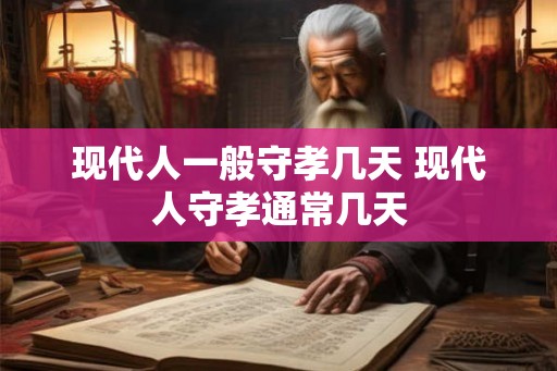 现代人一般守孝几天 现代人守孝通常几天 现代人一般守孝几天 现代人守孝通常几天