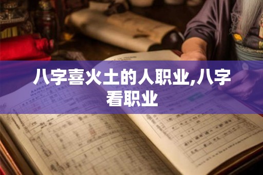 八字喜火土的人职业,八字看职业
