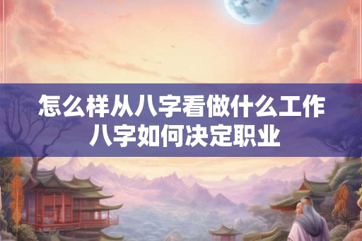 怎么样从八字看做什么工作 八字如何决定职业