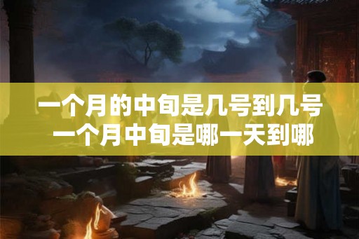 一个月的中旬是几号到几号 一个月中旬是哪一天到哪一天