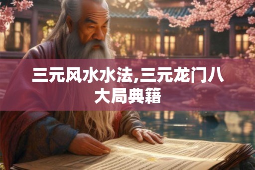 三元风水水法,三元龙门八大局典籍