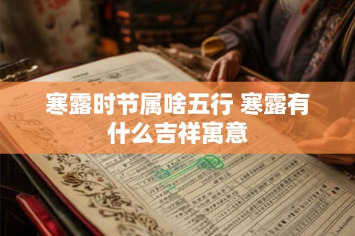 寒露时节属啥五行 寒露有什么吉祥寓意