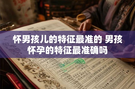 怀男孩儿的特征最准的 男孩怀孕的特征最准确吗