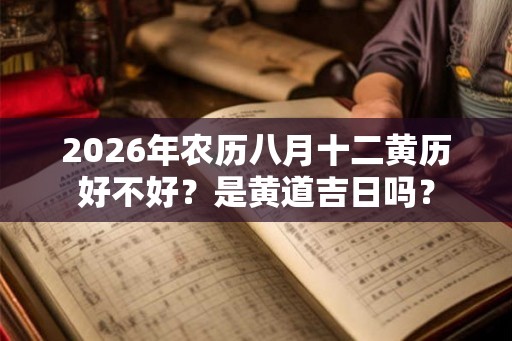 2026年农历八月十二黄历好不好？是黄道吉日吗？