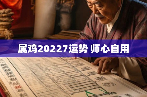 属鸡20227运势 师心自用