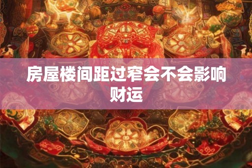 房屋楼间距过窄会不会影响财运
