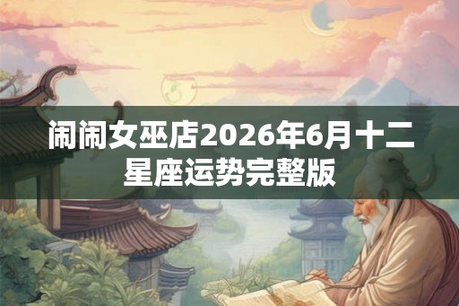 闹闹女巫店2026年6月十二星座运势完整版