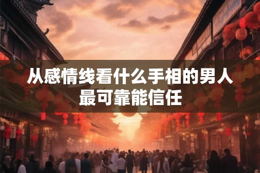 从感情线看什么手相的男人最可靠能信任
