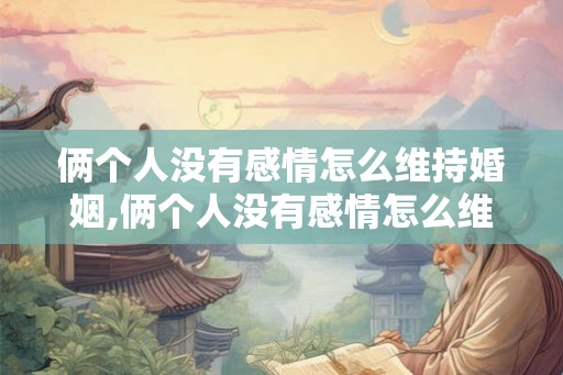 俩个人没有感情怎么维持婚姻,俩个人没有感情怎么维持婚姻关系