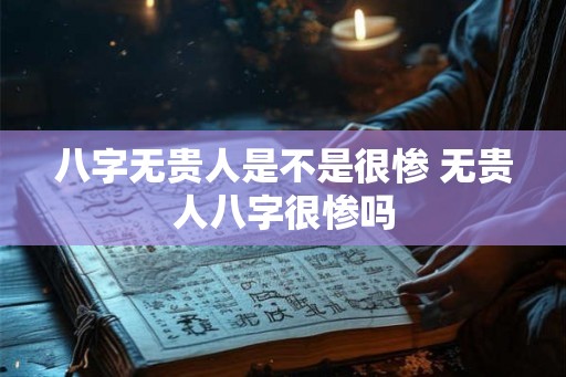 八字无贵人是不是很惨 无贵人八字很惨吗