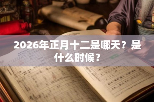 2026年正月十二是哪天？是什么时候？