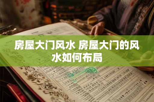 房屋大门风水 房屋大门的风水如何布局