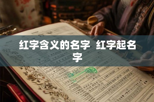 红字含义的名字 红字起名字 红字含义的名字 红字起名字