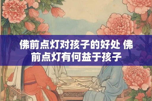 佛前点灯对孩子的好处 佛前点灯有何益于孩子