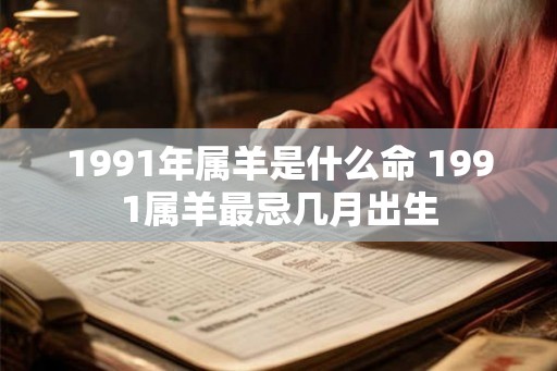 1991年属羊是什么命 1991属羊最忌几月出生