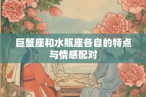 巨蟹座和水瓶座各自的特点与情感配对