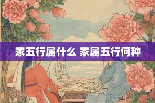 家五行属什么 家属五行何种