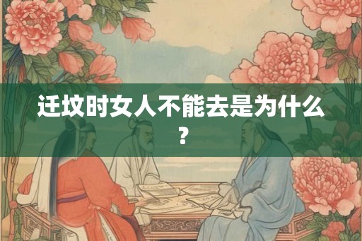 迁坟时女人不能去是为什么？
