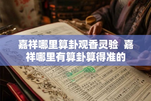 嘉祥哪里算卦观香灵验 嘉祥哪里有算卦算得准的 嘉祥哪里算卦观香灵验 嘉祥哪里有算卦算得准的