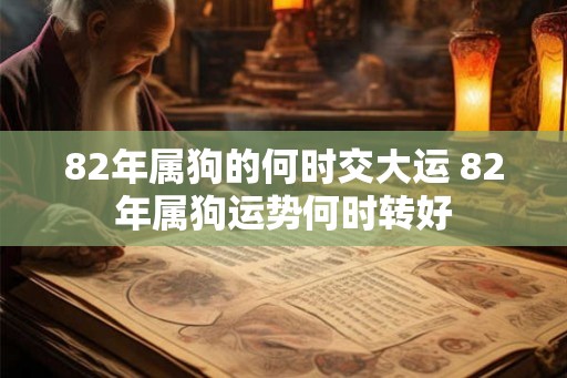 82年属狗的何时交大运 82年属狗运势何时转好