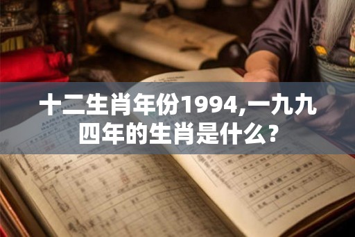 十二生肖年份1994,一九九四年的生肖是什么？