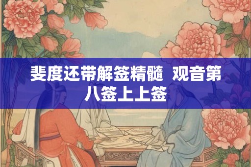 斐度还带解签精髓  观音第八签上上签