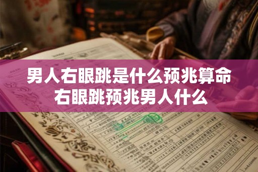 男人右眼跳是什么预兆算命 右眼跳预兆男人什么