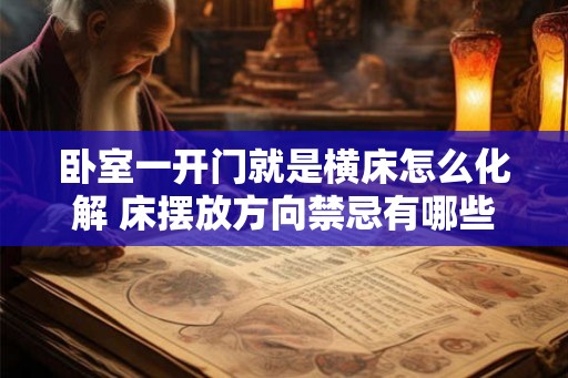 卧室一开门就是横床怎么化解 床摆放方向禁忌有哪些 卧室一开门就是横床怎么化解 床摆放方向禁忌有哪些