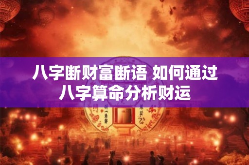 八字断财富断语 如何通过八字算命分析财运