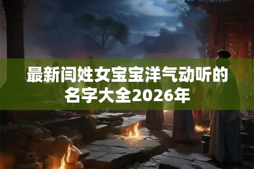 最新闫姓女宝宝洋气动听的名字大全2026年