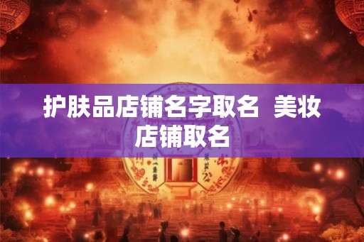 护肤品店铺名字取名  美妆店铺取名