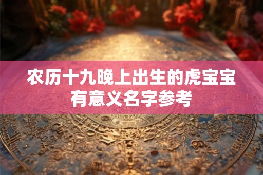 农历十九晚上出生的虎宝宝有意义名字参考