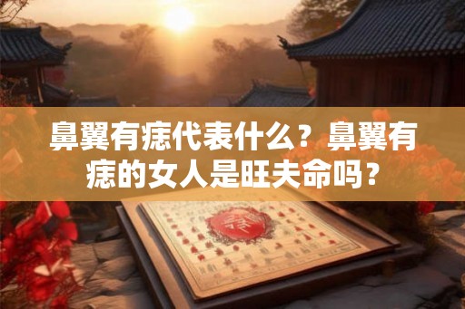 鼻翼有痣代表什么？鼻翼有痣的女人是旺夫命吗？