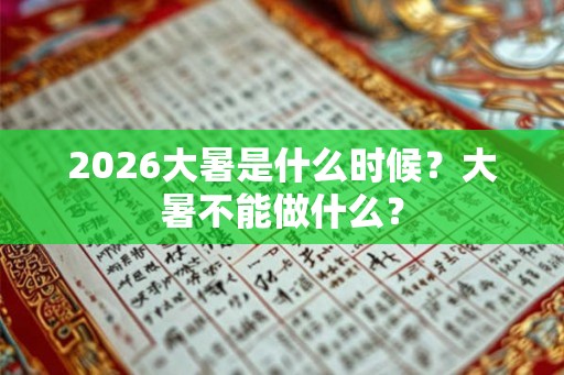 2026大暑是什么时候？大暑不能做什么？