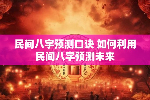 民间八字预测口诀 如何利用民间八字预测未来 民间八字预测口诀 如何利用民间八字预测未来