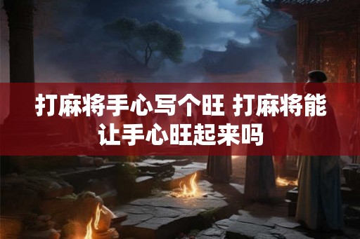 打麻将手心写个旺 打麻将能让手心旺起来吗