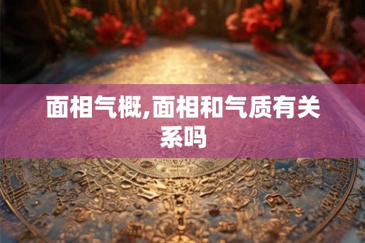 面相气概,面相和气质有关系吗