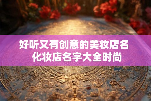 好听又有创意的美妆店名  化妆店名字大全时尚