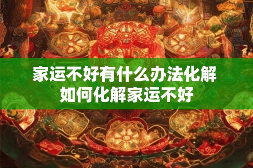 家运不好有什么办法化解 如何化解家运不好