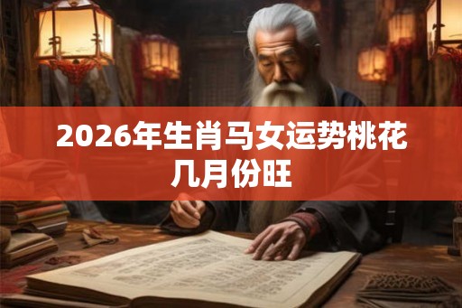 2026年生肖马女运势桃花几月份旺