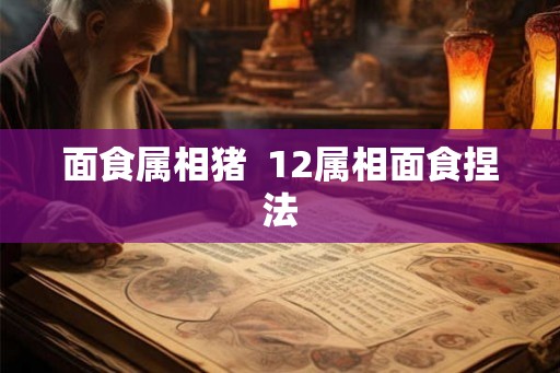 面食属相猪  12属相面食捏法