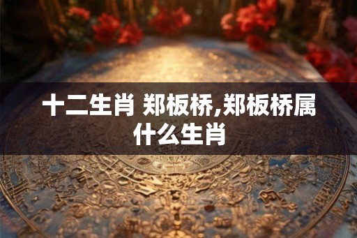 十二生肖 郑板桥,郑板桥属什么生肖