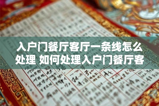 入户门餐厅客厅一条线怎么处理 如何处理入户门餐厅客厅一线 入户门餐厅客厅一条线怎么处理 如何处理入户门餐厅客厅一线