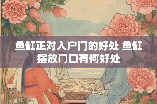 鱼缸正对入户门的好处 鱼缸摆放门口有何好处