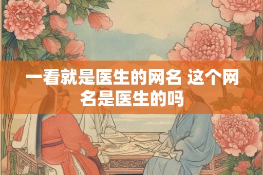 一看就是医生的网名 这个网名是医生的吗