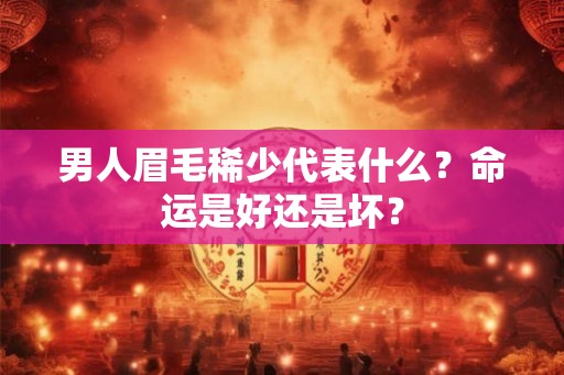 男人眉毛稀少代表什么？命运是好还是坏？