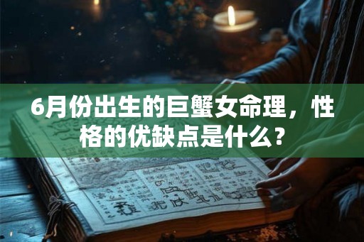 6月份出生的巨蟹女命理，性格的优缺点是什么？
