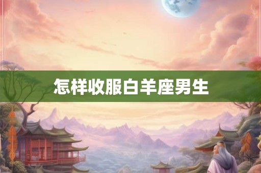 怎样收服白羊座男生