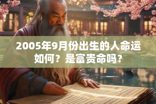 2005年9月份出生的人命运如何?是富贵命吗? 2005年9月份出生的人命运如何?是富贵命吗?
